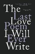 The Last Love Poem I Will Ever Write: Poems