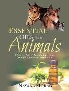 Essential Oils for Animals: A Complete Guide to Animal Wellness Using Essential Oils, Hydrosols, and Herbal Oils