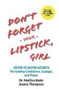 Don't Forget Your Lipstick, Girl: Sister to Sister Secrets for Gaining Confidence, Courage, and Power