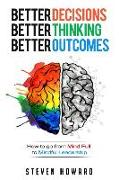 Better Decisions. Better Thinking. Better Outcomes.: How To Go From Mind Full To Mindful Leadership