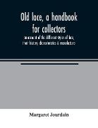 Old lace, a handbook for collectors, an account of the different styles of lace, their history, characteristics & manufacture