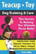Teacup - Toy Dog Training & Care: The Secrets To Raising The Ultimate Purse Baby!