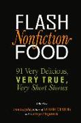 Flash Nonfiction Food: 91 Very Delicious, Very True, Very Short Stories