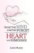 What the Mind Sometimes Forget the Heart May Remember