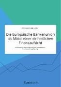 Die Europäische Bankenunion als Mittel einer einheitlichen Finanzaufsicht. Instrumente und Funktionen zur einheitlichen Finanzmarktregulierung