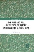 The Rise and Fall of British Crusader Medievalism, c.1825-1945