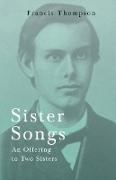 Sister Songs - An Offering to Two Sisters,With a Chapter from Francis Thompson, Essays, 1917 by Benjamin Franklin Fisher
