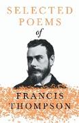Selected Poems of Francis Thompson,With a Chapter from Francis Thompson, Essays, 1917 by Benjamin Franklin Fisher