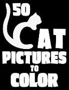 50 Cat Pictures to Color: A Cat Lovers Colouring Gift for Moms, Dads, Daughters, and More!