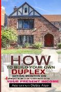 How to Build Your Own Duplex Within Months on Your Present Income: Four Great ways to achieve your goals and in records time