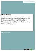 Die Konstruktion medialer Realität in der Lokalzeitung - Eine vergleichende Untersuchung zur Themenselektion in der Kölner Lokalpresse