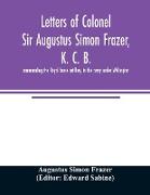 Letters of Colonel Sir Augustus Simon Frazer, K. C. B. commanding the Royal horse artillery in the army under Wellington. Written during the peninsular and Waterloo campaigns