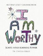 I AM WORTHY - Ignite Your Feminine Power - Self-Help Adult Coloring Book for Awakening, Relaxing, and Stress Relieving