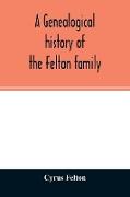 A genealogical history of the Felton family, descendants of Lieutenant Nathaniel Felton, who came to Salem, Mass., in 1633, with few supplements and appendices of the names of some of the ancestors of the families that have intermarried with them. An inde