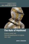 The Rule of Manhood: Tyranny, Gender, and Classical Republicanism in England, 1603-1660