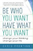 Be Who You Want, Have What You Want: Change Your Thinking, Change Your Life