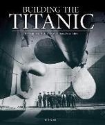 Building the Titanic: The Creation of History's Most Famous Ocean Liner