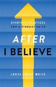 After "I Believe" - Everyday Practices for a Vibrant Faith