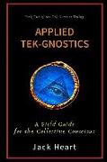 Applied Tek-Gnostics: A Field Guide for the Collective Conscious