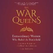 The War Queens: Extraordinary Women Who Ruled the Battlefield