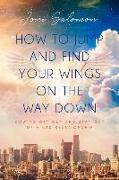 How to Jump and Find Your Wings on the Way Down: How to Get Out and Stay Out of a Bad Relationship