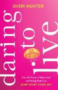 Daring to Live - How the Power of Sisterhood and Taking Risks Can Jump-Start Your Joy