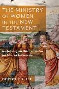 The Ministry of Women in the New Testament - Reclaiming the Biblical Vision for Church Leadership