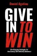 Give In to Win: Life-Changing Strategies for Overcoming Self-Defeating Behaviors