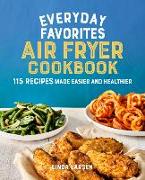 Everyday Favorites Air Fryer Cookbook: 115 Recipes Made Easier and Healthier