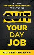 Quit Your Day Job: Escape the Great American Hoax and Live Free