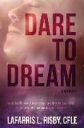Dare To Dream: Overcoming Life's Obstacles And Having The Faith To Believe The Impossible Is Possible