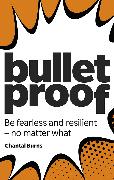 Bulletproof: Be fearless and resilient, no matter what