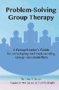 Problem-Solving Group Therapy-A Group Leader's Guide: For Developing and Implementing Group Treatment Plan