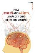 How Stress and Anxiety Impact Your Decision Making: Making Better Decisions. Driving Better Outcomes