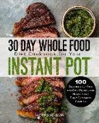 The 30 Day Whole Food Diet Cookbook for Your Instant Pot: 100 Delicious yet Fast and Easy Recipes for Healthy and Fully Compliant Cooking