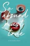 So Absurd It Must Be True: The collection of surreal humor, mystery, and satire