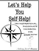Let's Help You Self-Help!: An Inspirational, Passionate Handbook for YOUR Path