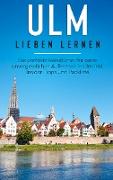 Ulm lieben lernen: Der perfekte Reiseführer für einen unvergesslichen Aufenthalt in Ulm inkl. Insider-Tipps und Packliste