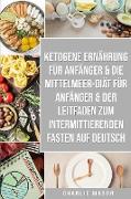 Ketogene Ernährung Für Anfänger & Die Mittelmeer-diät Für Anfänger & Der Leitfaden Zum Intermittierenden Fasten Auf Deutsch