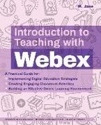 Introduction to Teaching with Webex: A Practical Guide for Implementing Digital Education Strategies, Creating Engaging Classroom Activities, and Buil