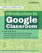 Introduction to Google Classroom: A Practical Guide for Implementing Digital Education Strategies, Creating Engaging Classroom Activities, and Buildin