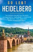 So lebt Heidelberg: Der perfekte Reiseführer für einen unvergesslichen Aufenthalt in Heidelberg inkl. Insider-Tipps, Tipps zum Geldsparen und Packliste