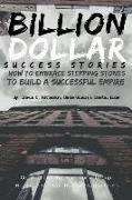 Billion Dollar Success Stories: How to Embrace Your Stepping Stones to Build a Successful Empire