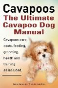 Cavapoos. Cavoodle. Cavadoodle. the Ultimate Cavapoo Dog Manual. Cavapoos Care, Costs, Feeding, Grooming, Health and Training