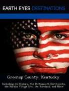 Greenup County, Kentucky: Including Its History, the Portsmouth Earthworks, the Hardin Village Site, the Raceland, and More