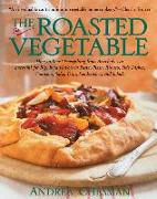The Roasted Vegetable: How to Roast Everything from Artichokes to Zucchini for Big, Bold Flavors in Pasta, Pizza, Risotto, Side Dishes, Cousc