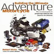 Building the Ultimate Adventure Motorcycle: The Essential Guide to Preparing a Bike for the Journey of a Lifetime