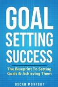 Goal Setting Success: The Blueprint To Setting Goals & Achieving Them