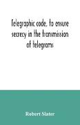 Telegraphic code, to ensure secrecy in the transmission of telegrams