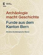 Archäologie macht Geschichte. Funde aus dem Kanton Bern